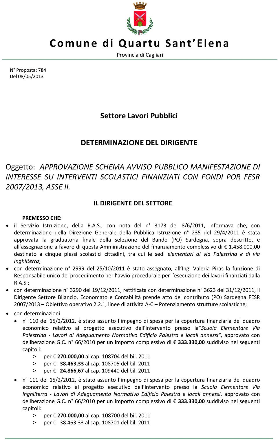 determinazione della Direzione Generale della Pubblica Istruzione n 235 del 29/4/2011 è stata approvata la graduatoria finale della selezione del Bando (PO) Sardegna, sopra descritto, e all