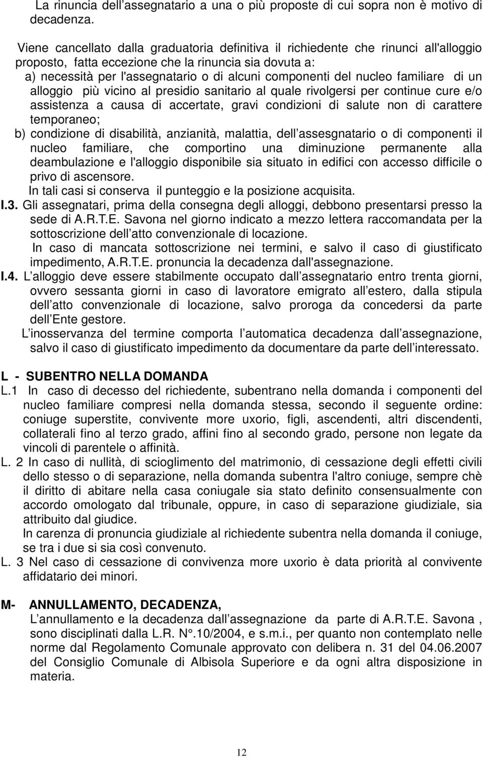 del nucleo familiare di un alloggio più vicino al presidio sanitario al quale rivolgersi per continue cure e/o assistenza a causa di accertate, gravi condizioni di salute non di carattere temporaneo;