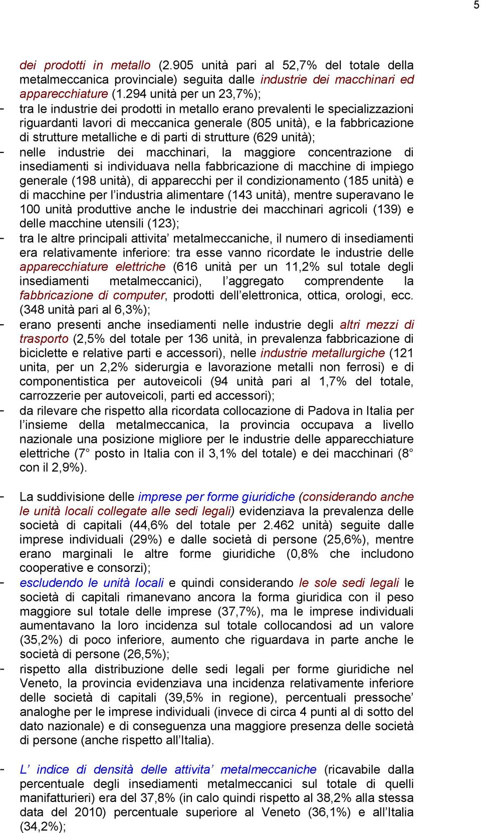 metalliche e di parti di strutture (629 unità); - nelle industrie dei macchinari, la maggiore concentrazione di insediamenti si individuava nella fabbricazione di macchine di impiego generale (198