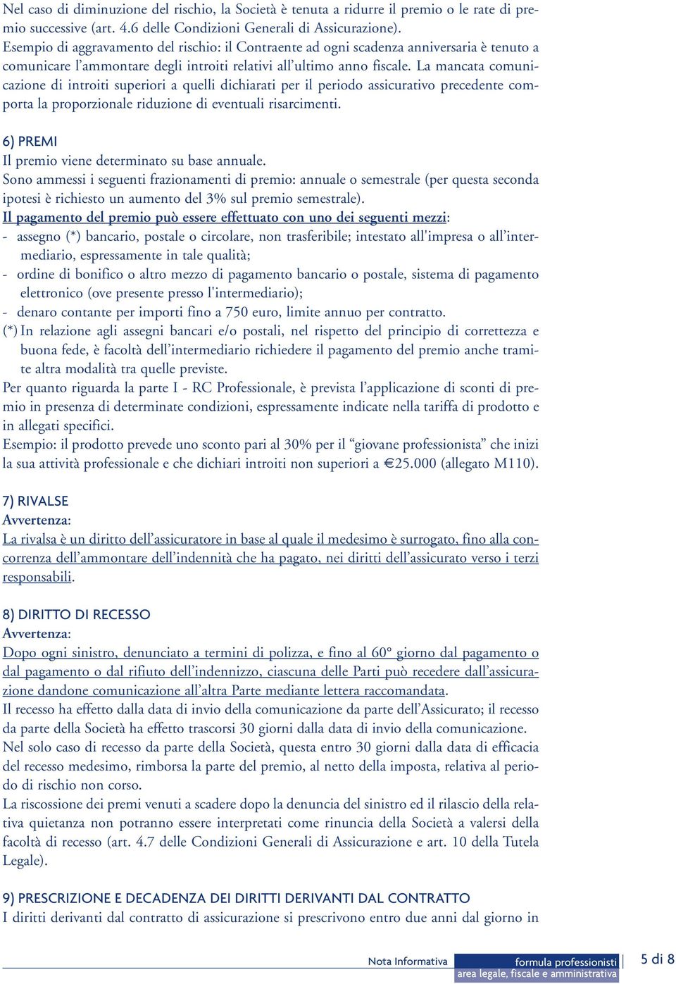 La mancata comunicazione di introiti superiori a quelli dichiarati per il periodo assicurativo precedente comporta la proporzionale riduzione di eventuali risarcimenti.