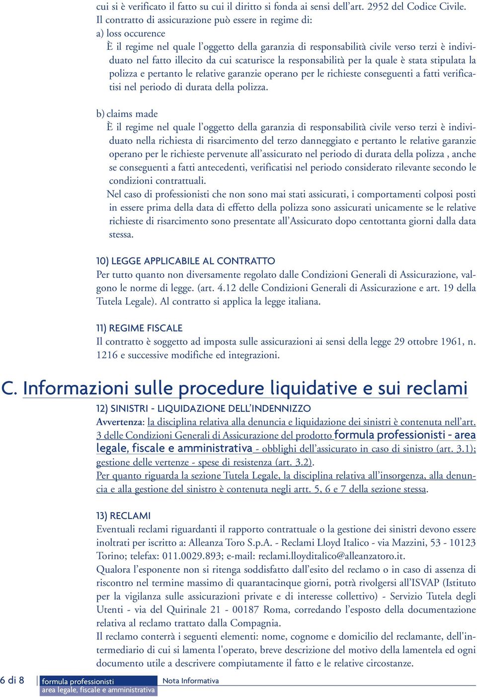 scaturisce la responsabilità per la quale è stata stipulata la polizza e pertanto le relative garanzie operano per le richieste conseguenti a fatti verificatisi nel periodo di durata della polizza.