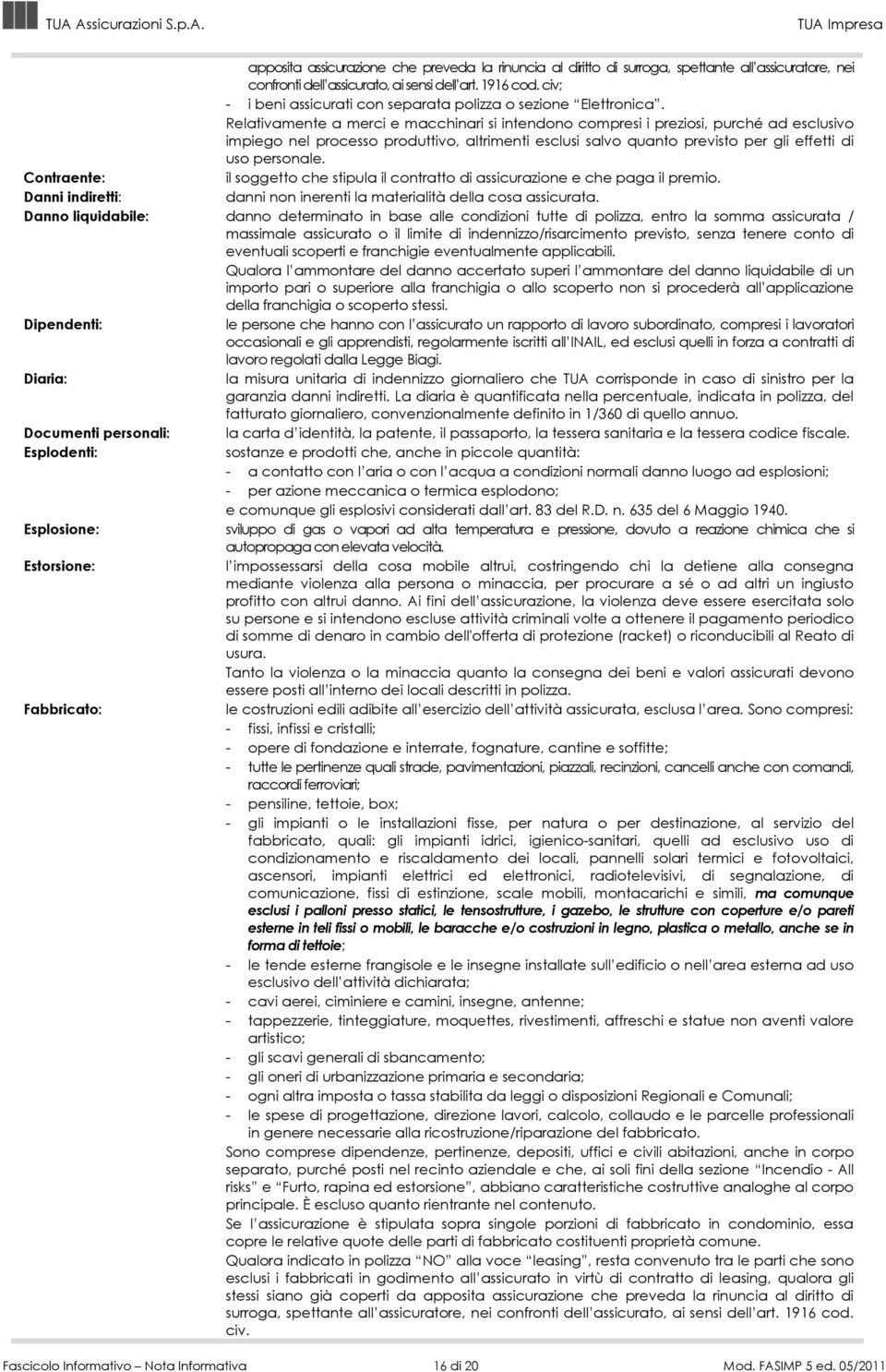 Relativamente a merci e macchinari si intendono compresi i preziosi, purché ad esclusivo impiego nel processo produttivo, altrimenti esclusi salvo quanto previsto per gli effetti di uso personale.