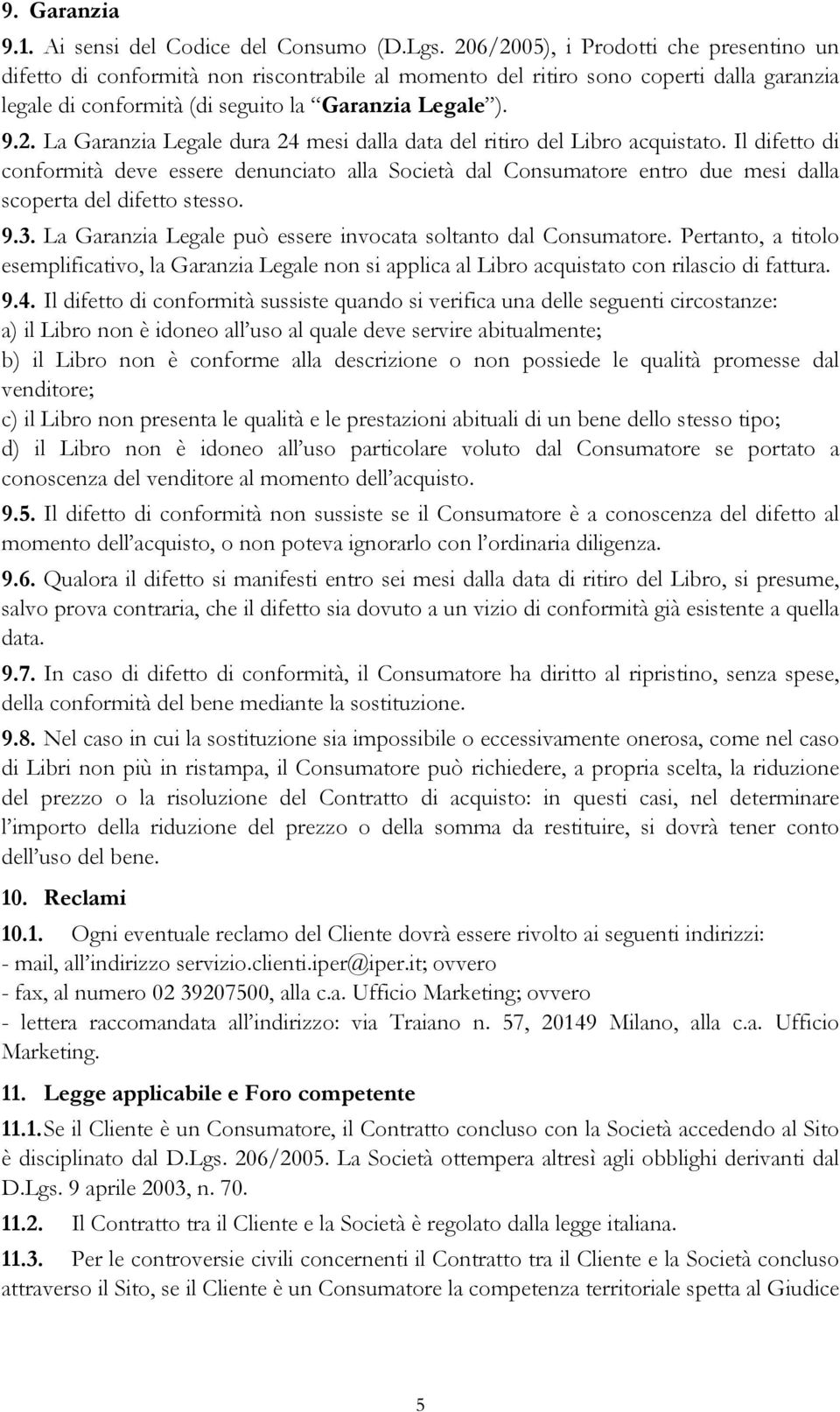 Il difetto di conformità deve essere denunciato alla Società dal Consumatore entro due mesi dalla scoperta del difetto stesso. 9.3. La Garanzia Legale può essere invocata soltanto dal Consumatore.