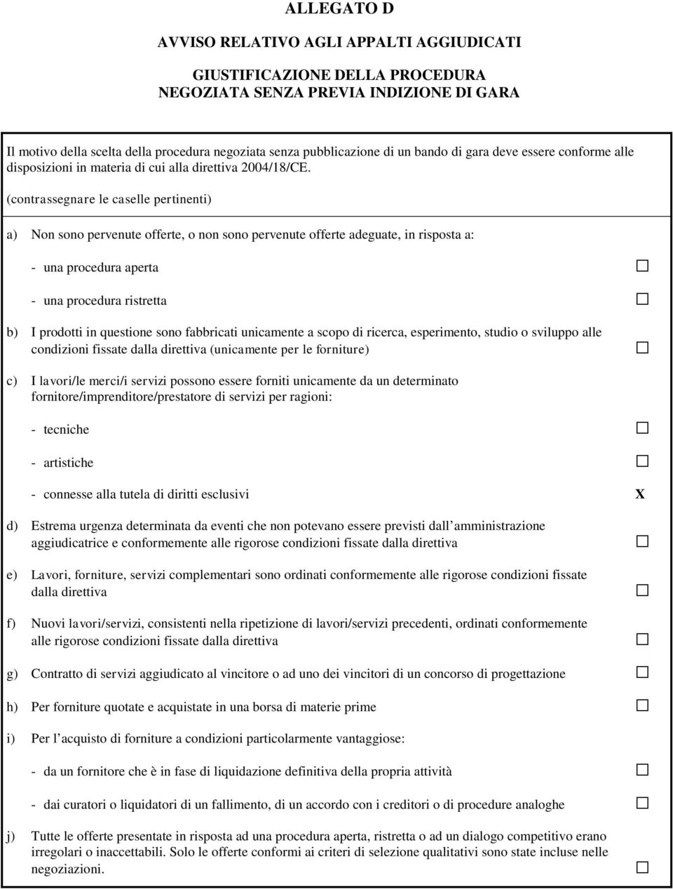 (contrassegnare le caselle pertinenti) a) Non sono pervenute offerte, o non sono pervenute offerte adeguate, in risposta a: - una procedura aperta - una procedura ristretta b) I prodotti in questione