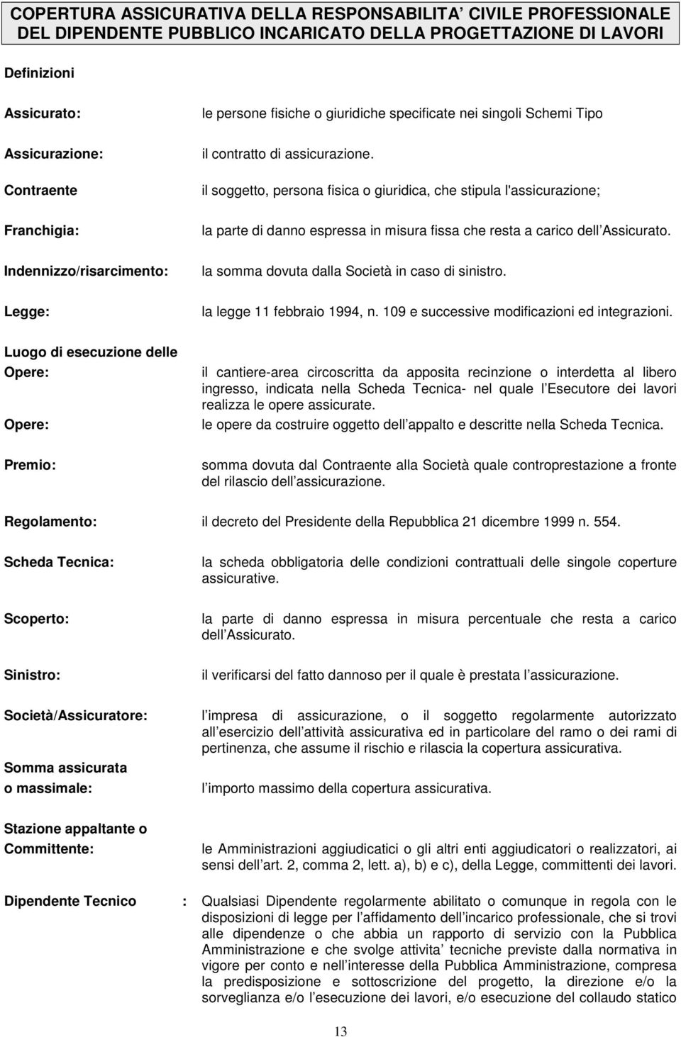 il soggetto, persona fisica o giuridica, che stipula l'assicurazione; Franchigia: la parte di danno espressa in misura fissa che resta a carico dell Assicurato.