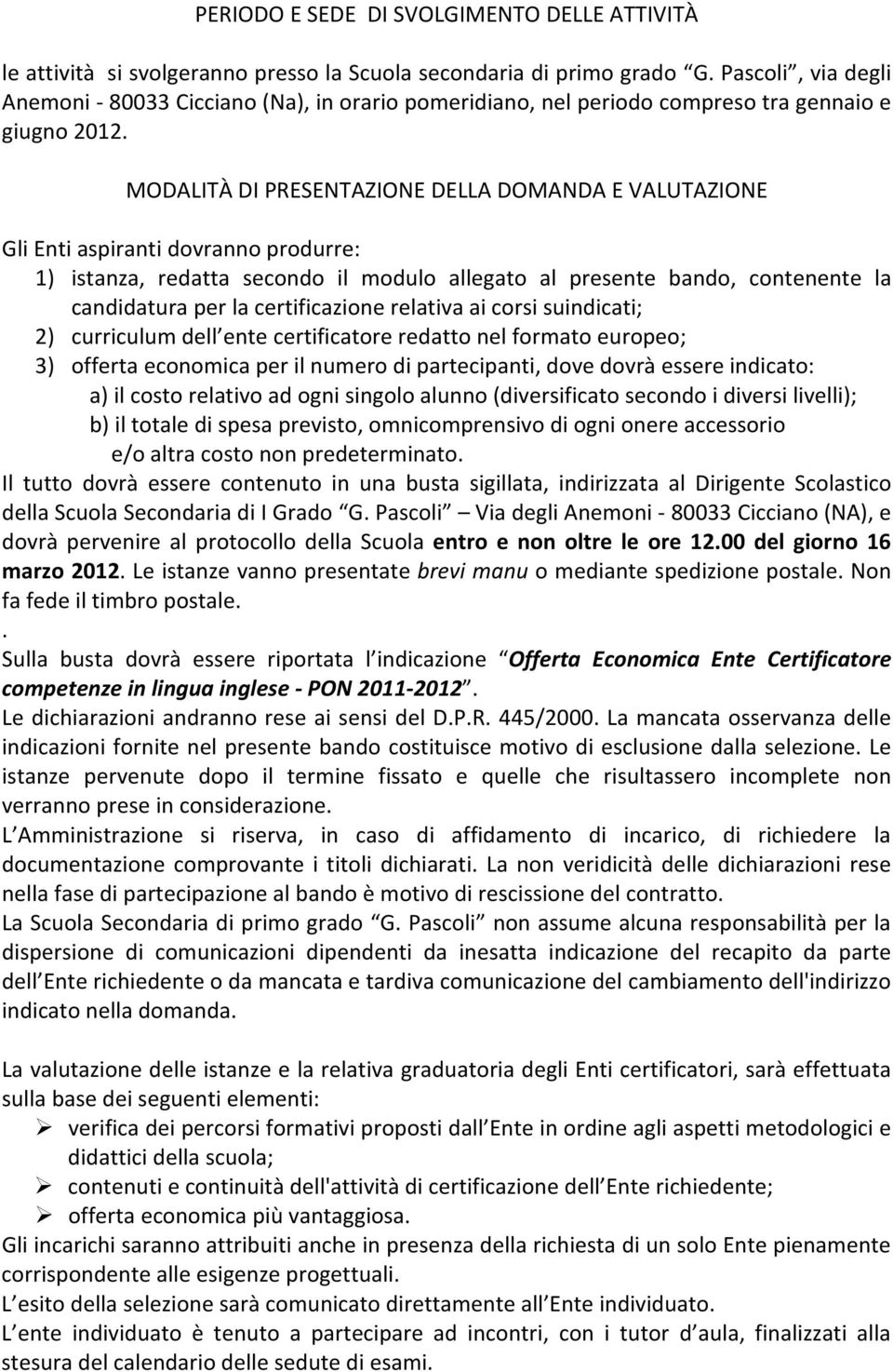 MODALITÀ DI PRESENTAZIONE DELLA DOMANDA E VALUTAZIONE Gli Enti aspiranti dovranno produrre: 1) istanza, redatta secondo il modulo allegato al presente bando, contenente la candidatura per la