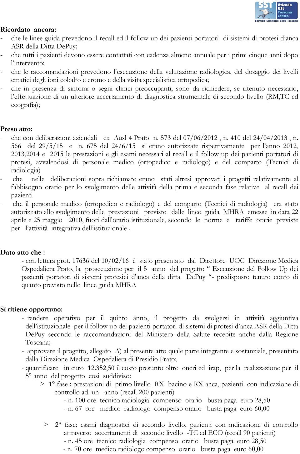 cobalto e cromo e della visita specialistica ortopedica; - che in presenza di sintomi o segni clinici preoccupanti, sono da richiedere, se ritenuto necessario, l effettuazione di un ulteriore