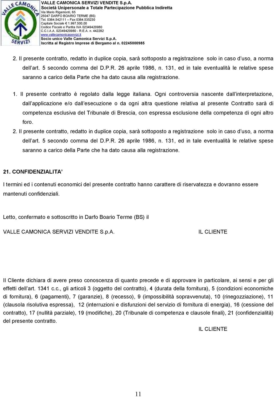 Ogni controversia nascente dall interpretazione, dall applicazione e/o dall esecuzione o da ogni altra questione relativa al presente Contratto sarà di competenza esclusiva del Tribunale di Brescia,