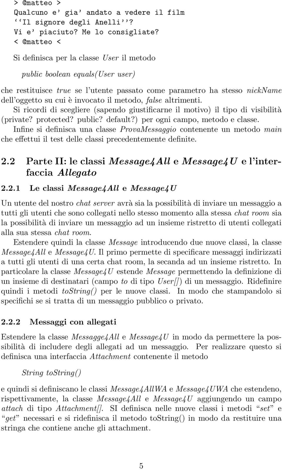 metodo, false altrimenti. Si ricordi di scegliere (sapendo giustificarne il motivo) il tipo di visibilità (private? protected? public? default?) per ogni campo, metodo e classe.