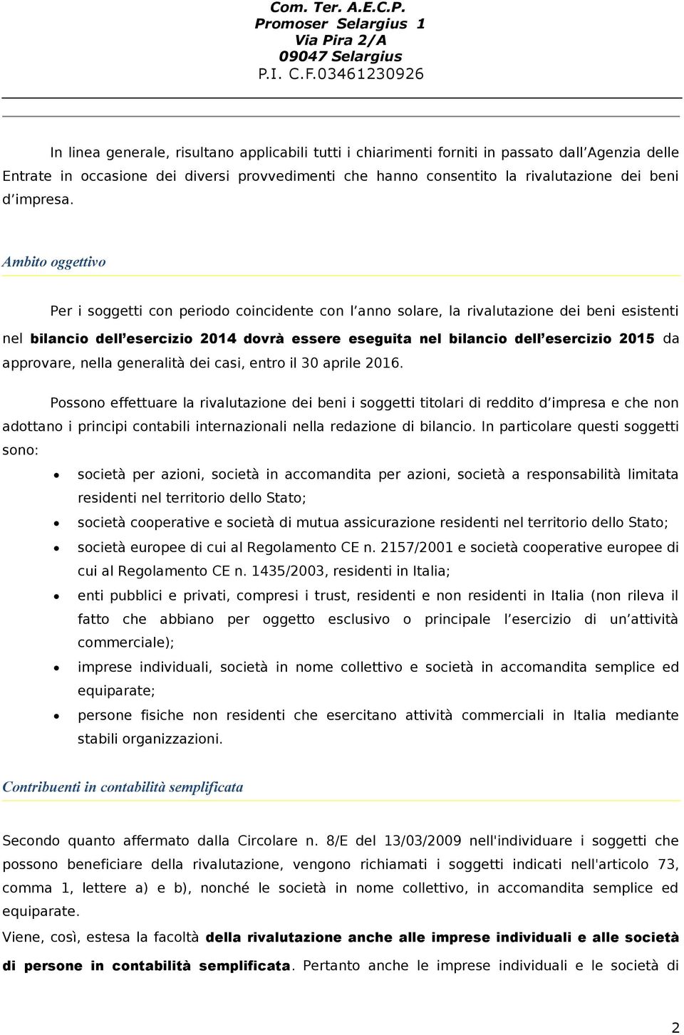 Ambito oggettivo Per i soggetti con periodo coincidente con l anno solare, la rivalutazione dei beni esistenti nel bilancio dell esercizio 2014 dovrà essere eseguita nel bilancio dell esercizio 2015