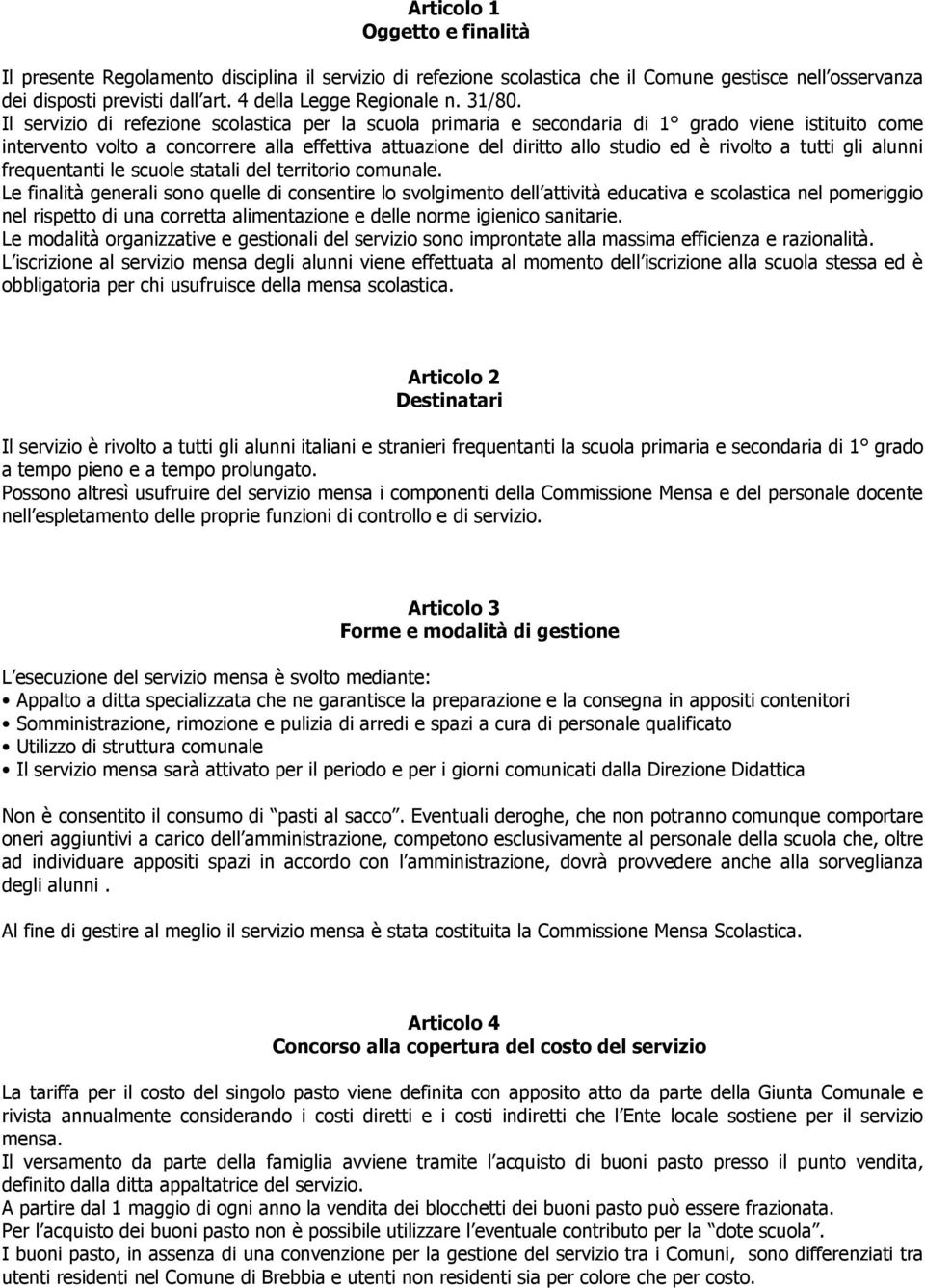 Il servizio di refezione scolastica per la scuola primaria e secondaria di 1 grado viene istituito come intervento volto a concorrere alla effettiva attuazione del diritto allo studio ed è rivolto a