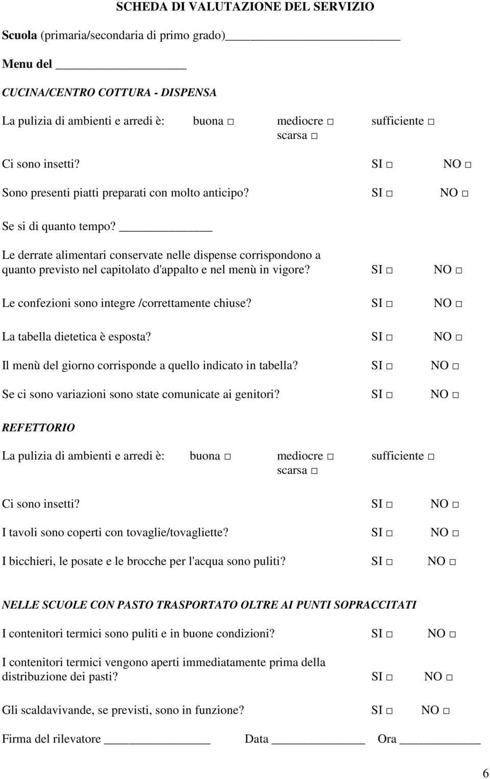 Le derrate alimentari conservate nelle dispense corrispondono a quanto previsto nel capitolato d'appalto e nel menù in vigore? SI NO Le confezioni sono integre /correttamente chiuse?