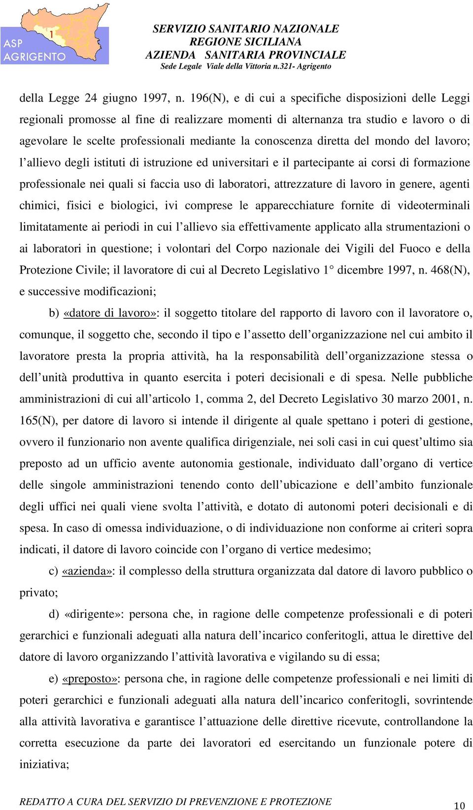 diretta del mondo del lavoro; l allievo degli istituti di istruzione ed universitari e il partecipante ai corsi di formazione professionale nei quali si faccia uso di laboratori, attrezzature di