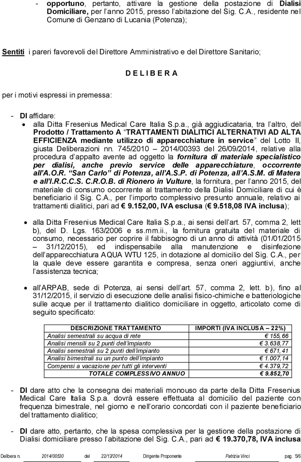 affidare: alla Ditta Fresenius Medical Care Italia S.p.a., già aggiudicataria, tra l altro, del Prodotto / Trattamento A TRATTAMENTI DIALITICI ALTERNATIVI AD ALTA EFFICIENZA mediante utilizzo di