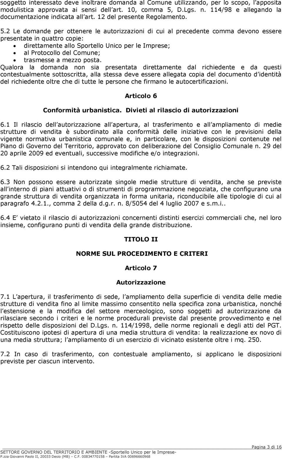 2 Le domande per ottenere le autorizzazioni di cui al precedente comma devono essere presentate in quattro copie: direttamente allo Sportello Unico per le Imprese; al Protocollo del Comune; trasmesse