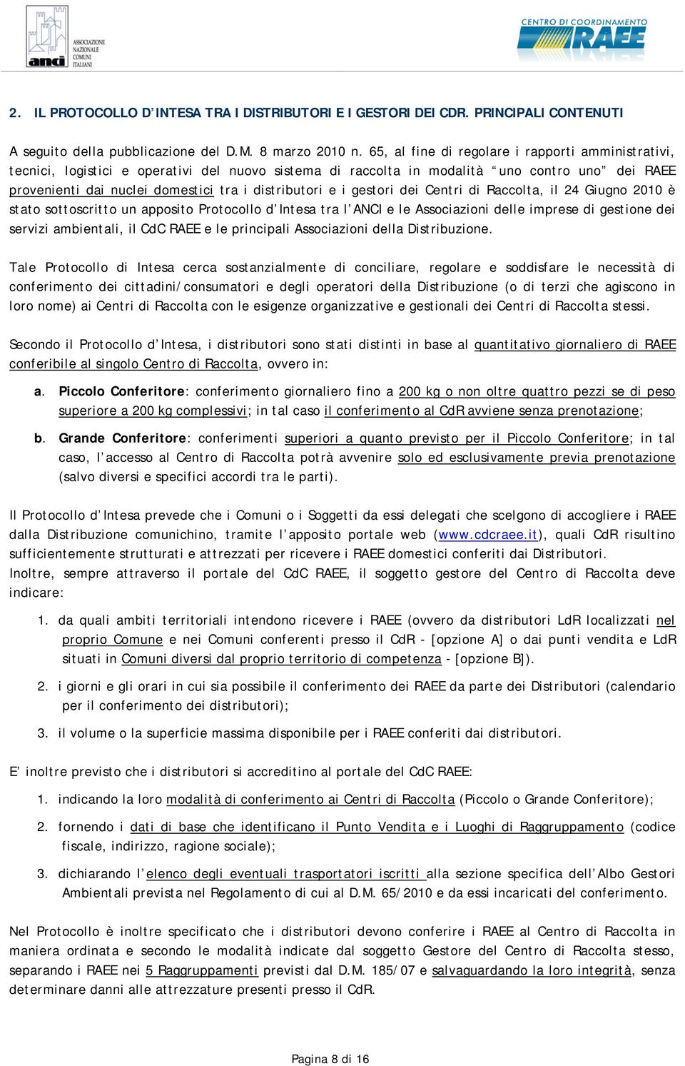 e i gestori dei Centri di Raccolta, il 24 Giugno 2010 è stato sottoscritto un apposito Protocollo d Intesa tra l ANCI e le Associazioni delle imprese di gestione dei servizi ambientali, il CdC RAEE e