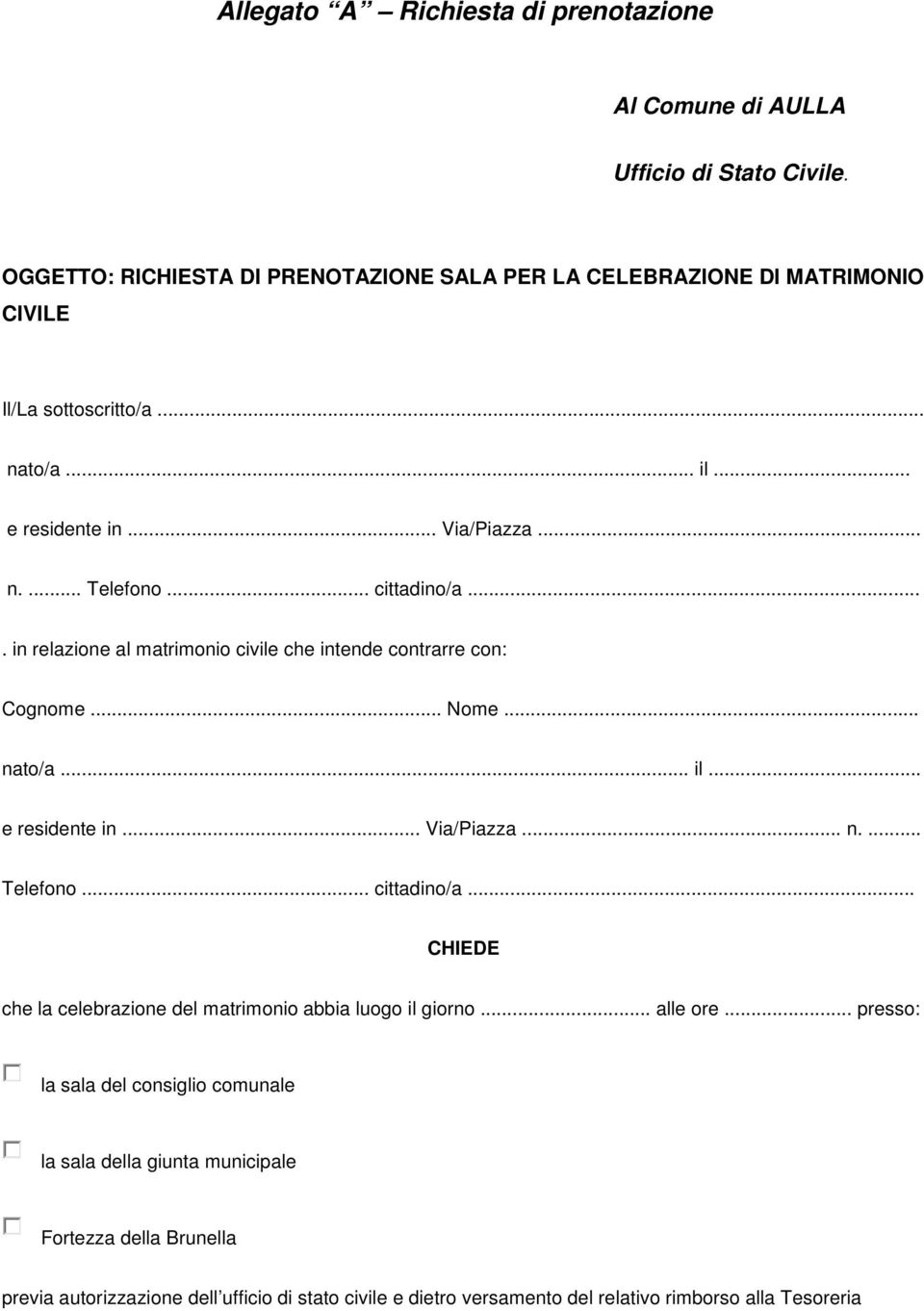 .. cittadino/a.... in relazione al matrimonio civile che intende contrarre con: Cognome... Nome... nato/a... il... e residente in... Via/Piazza... n.... Telefono... cittadino/a... CHIEDE che la celebrazione del matrimonio abbia luogo il giorno.