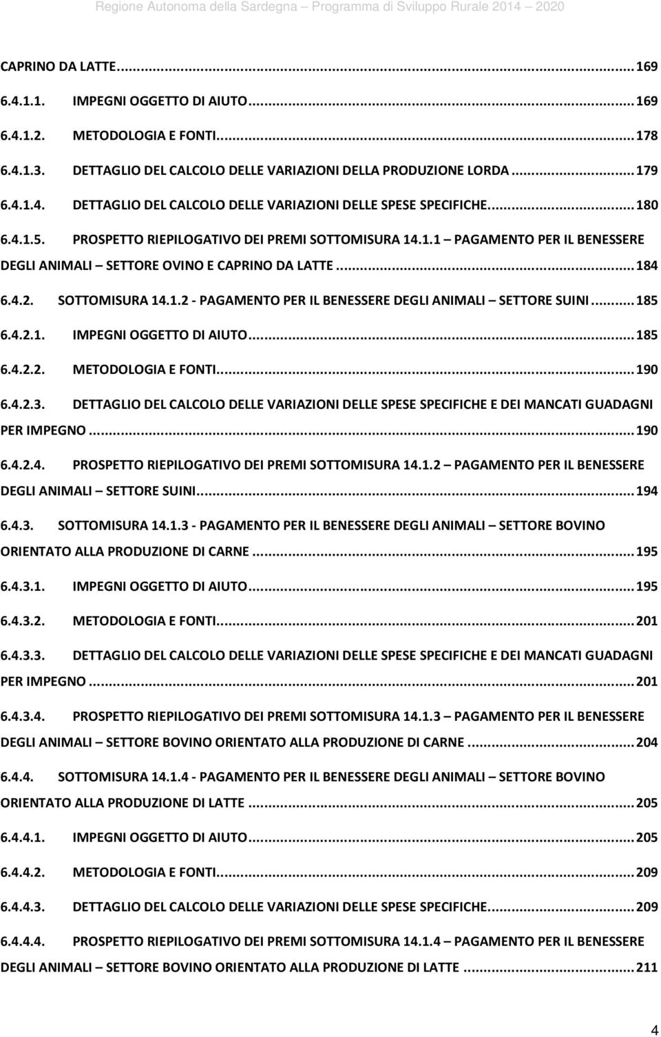 .. 185 6.4.2.1. IMPEGNI OGGETTO DI AIUTO... 185 6.4.2.2. METODOLOGIA E FONTI... 190 6.4.2.3. DETTAGLIO DEL CALCOLO DELLE VARIAZIONI DELLE SPESE SPECIFICHE E DEI MANCATI GUADAGNI PER IMPEGNO... 190 6.4.2.4. PROSPETTO RIEPILOGATIVO DEI PREMI SOTTOMISURA 14.