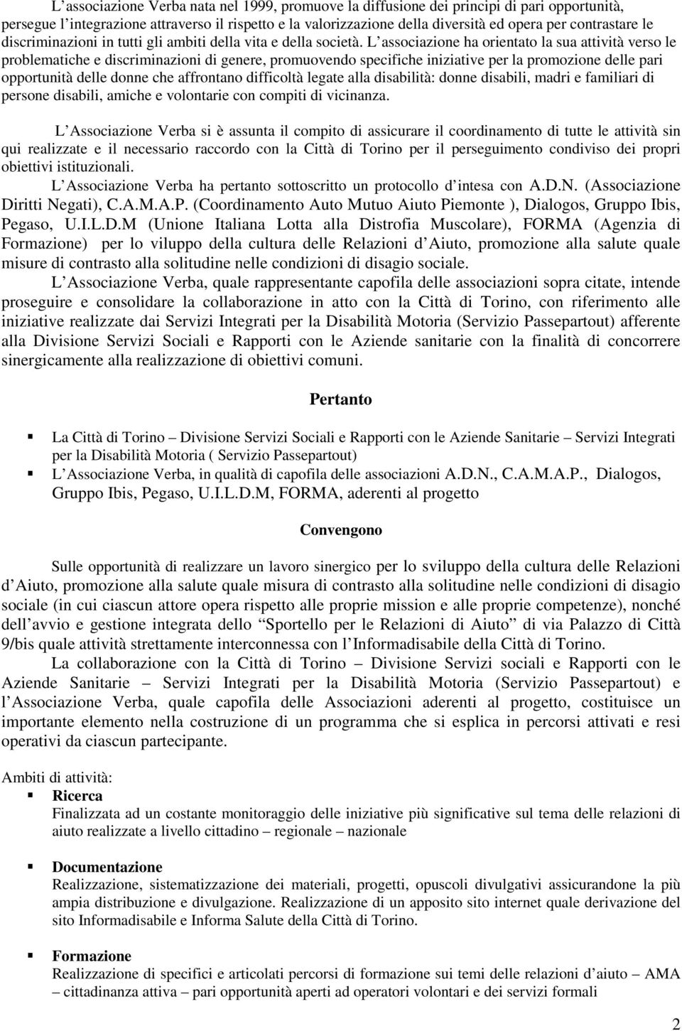 L associazione ha orientato la sua attività verso le problematiche e discriminazioni di genere, promuovendo specifiche iniziative per la promozione delle pari opportunità delle donne che affrontano