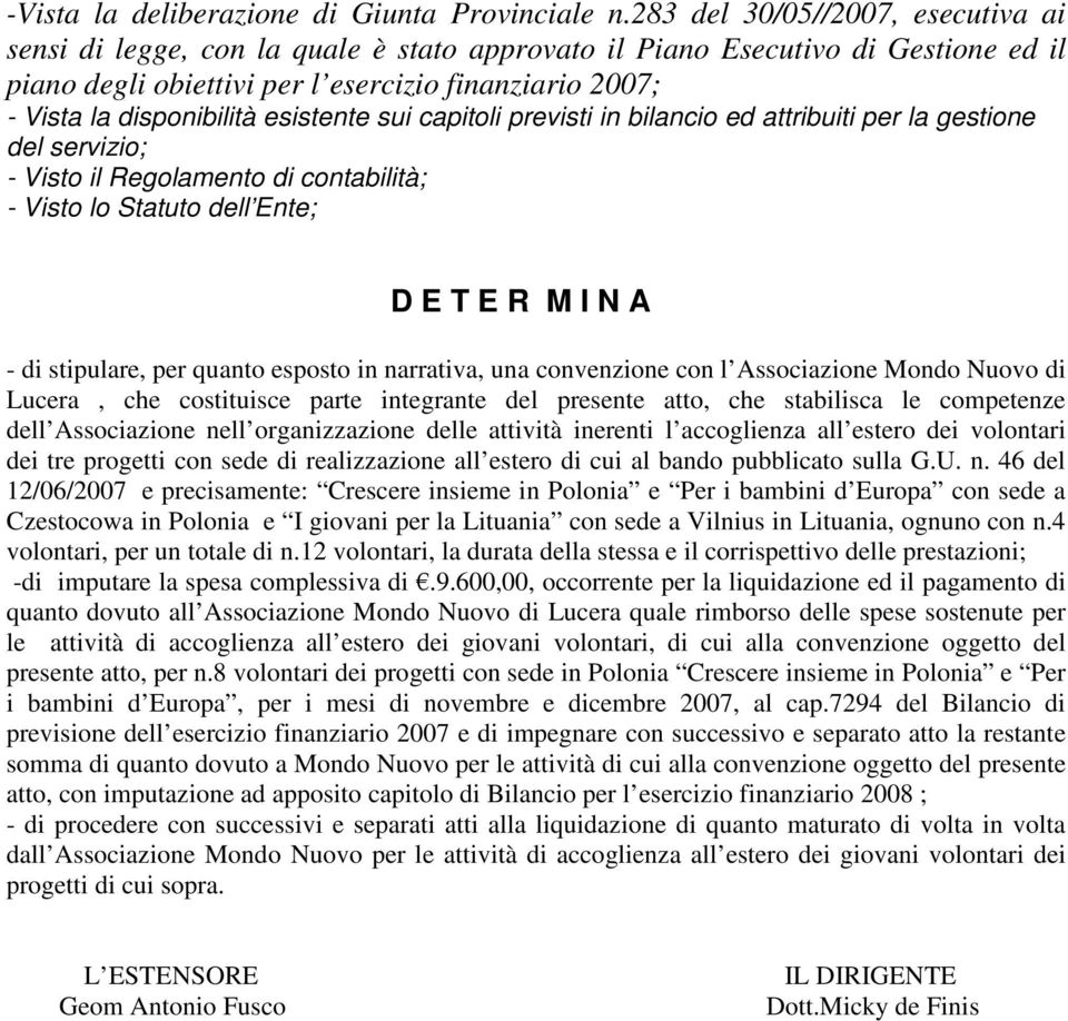 esistente sui capitoli previsti in bilancio ed attribuiti per la gestione del servizio; - Visto il Regolamento di contabilità; - Visto lo Statuto dell Ente; D E T E R M I N A - di stipulare, per