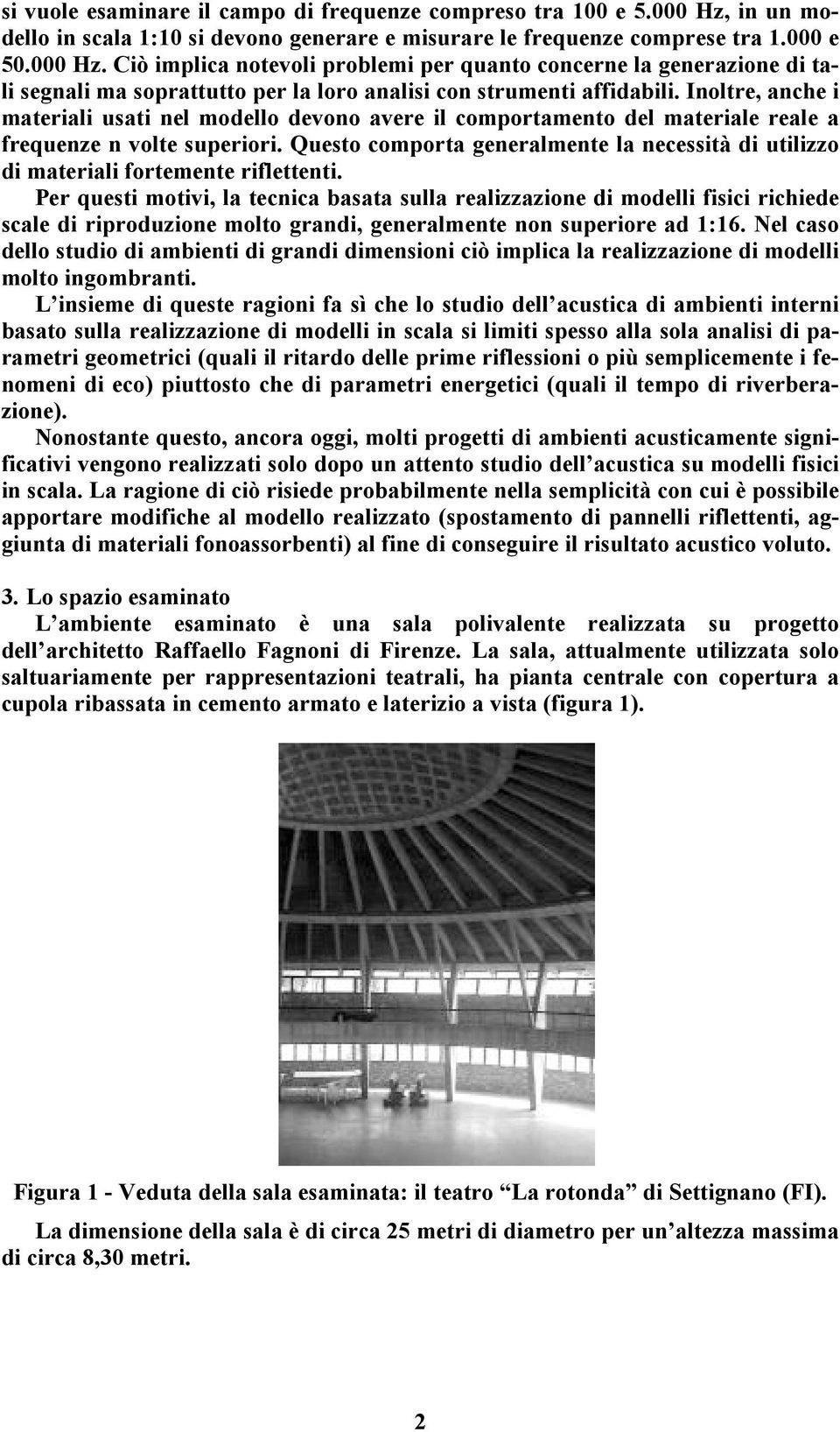 Ciò implica notevoli problemi per quanto concerne la generazione di tali segnali ma soprattutto per la loro analisi con strumenti affidabili.