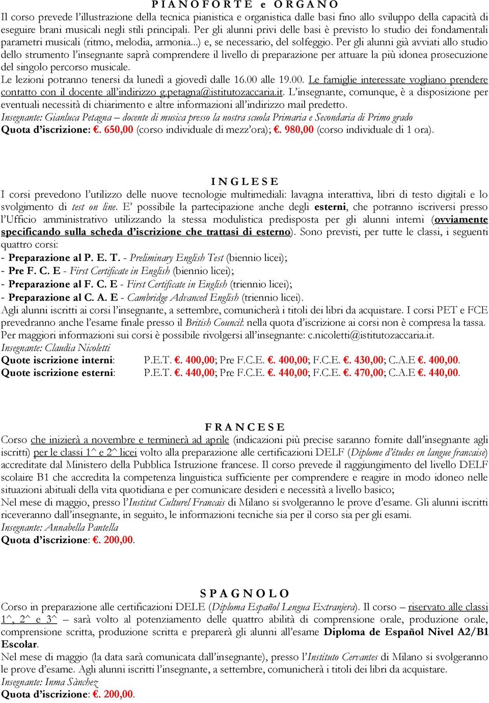 Per gli alunni già avviati allo studio dello strumento l insegnante saprà comprendere il livello di preparazione per attuare la più idonea prosecuzione del singolo percorso musicale.