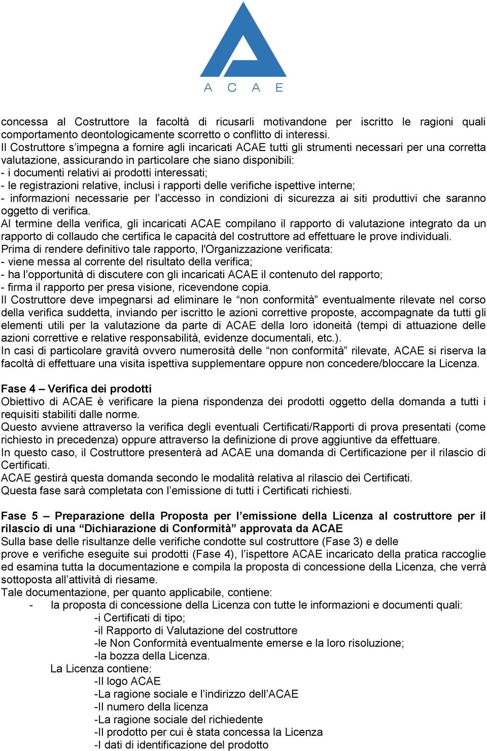 prodotti interessati; - le registrazioni relative, inclusi i rapporti delle verifiche ispettive interne; - informazioni necessarie per l accesso in condizioni di sicurezza ai siti produttivi che