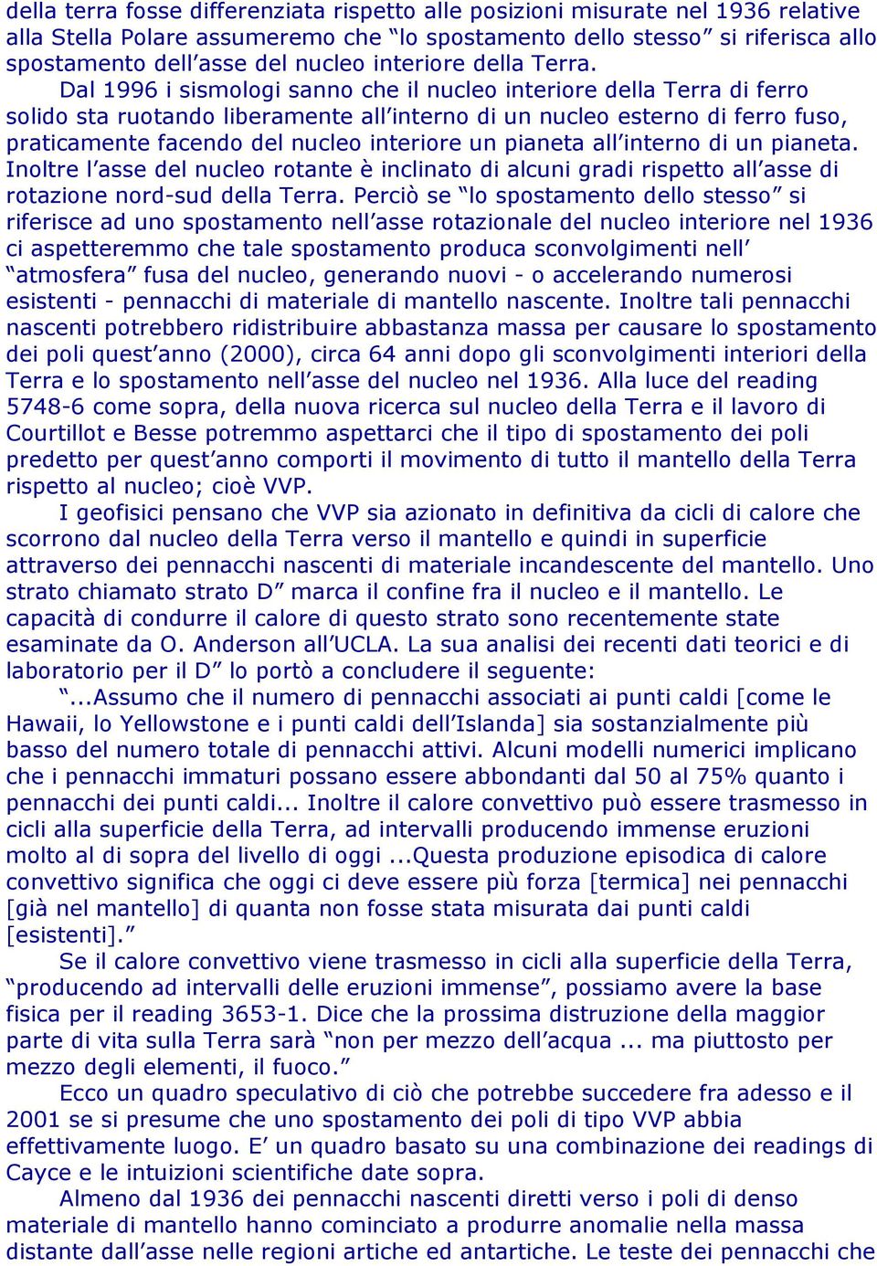 Dal 1996 i sismologi sanno che il nucleo interiore della Terra di ferro solido sta ruotando liberamente all interno di un nucleo esterno di ferro fuso, praticamente facendo del nucleo interiore un