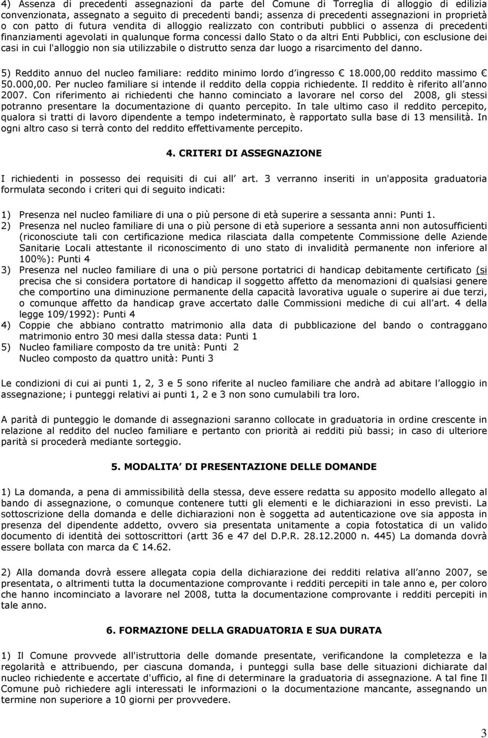 esclusione dei casi in cui l'alloggio non sia utilizzabile o distrutto senza dar luogo a risarcimento del danno. 5) Reddito annuo del nucleo familiare: reddito minimo lordo d ingresso 18.