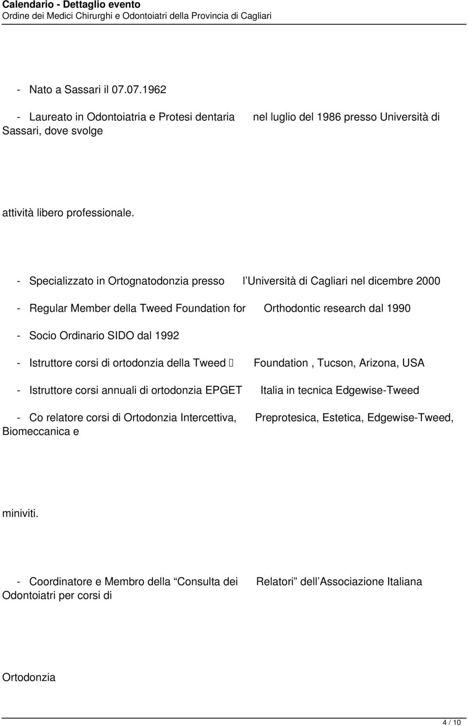 1992 - Istruttore corsi di ortodonzia della Tweed Foundation, Tucson, Arizona, USA - Istruttore corsi annuali di ortodonzia EPGET Italia in tecnica Edgewise-Tweed - Co relatore corsi di