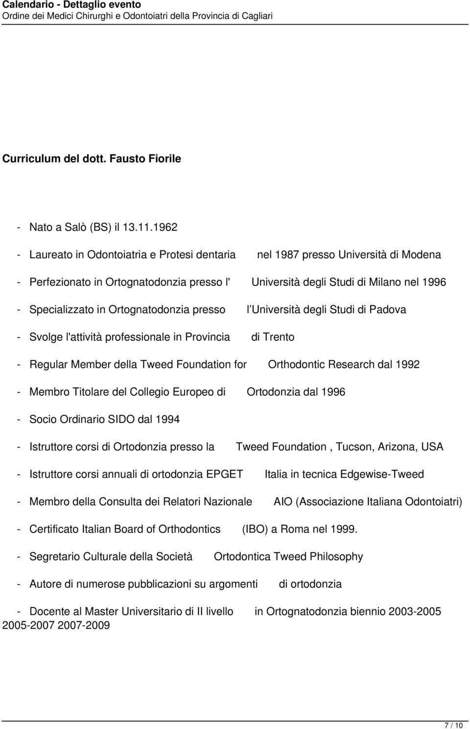 Ortognatodonzia presso l Università degli Studi di Padova - Svolge l'attività professionale in Provincia di Trento - Regular Member della Tweed Foundation for Orthodontic Research dal 1992 - Membro