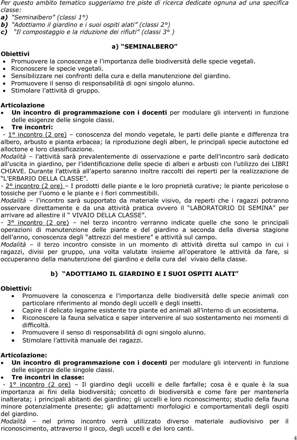 Sensibilizzare nei confronti della cura e della manutenzione del giardino. Promuovere il senso di responsabilità di ogni singolo alunno. Stimolare l attività di gruppo.