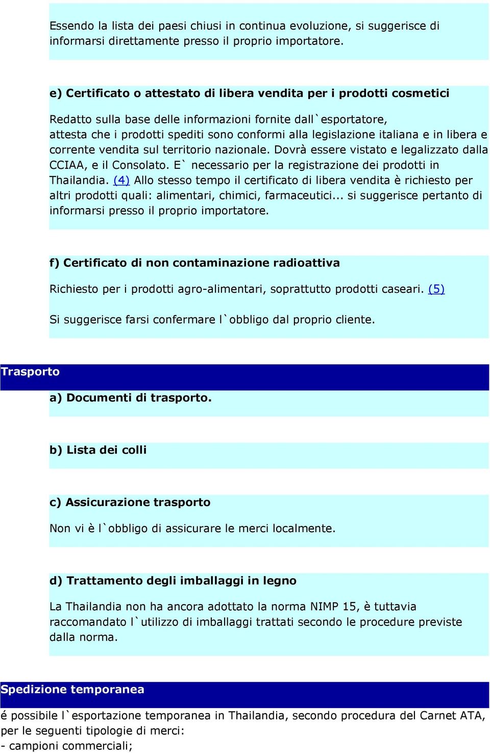 italiana e in libera e corrente vendita sul territorio nazionale. Dovrà essere vistato e legalizzato dalla CCIAA, e il Consolato. E` necessario per la registrazione dei prodotti in Thailandia.