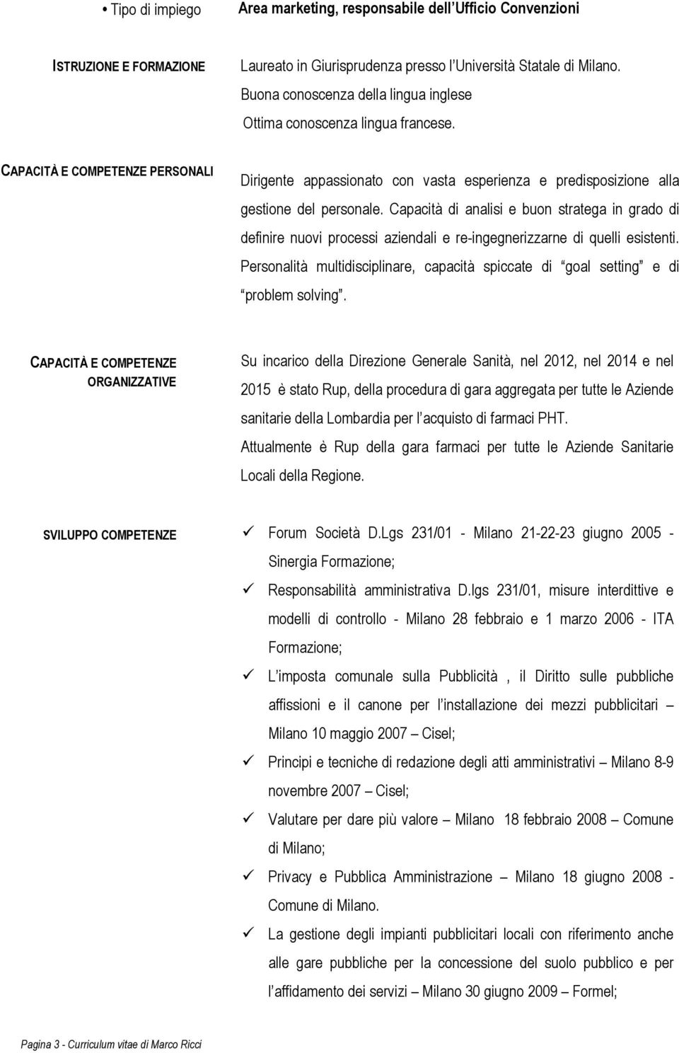 Capacità di analisi e buon stratega in grado di definire nuovi processi aziendali e re-ingegnerizzarne di quelli esistenti.