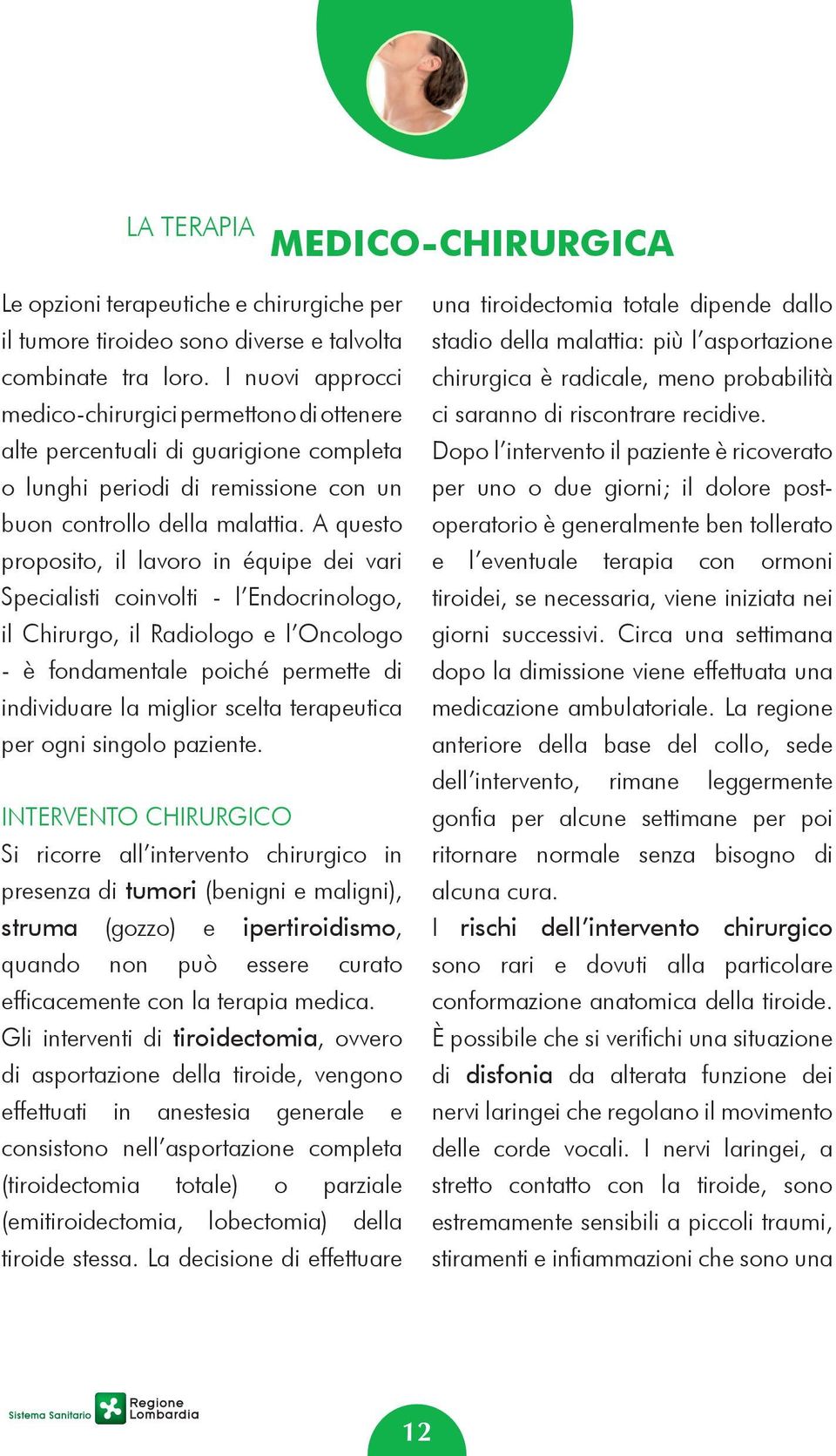 A questo proposito, il lavoro in équipe dei vari specialisti coinvolti - l Endocrinologo, il Chirurgo, il Radiologo e l Oncologo - è fondamentale poiché permette di individuare la miglior scelta