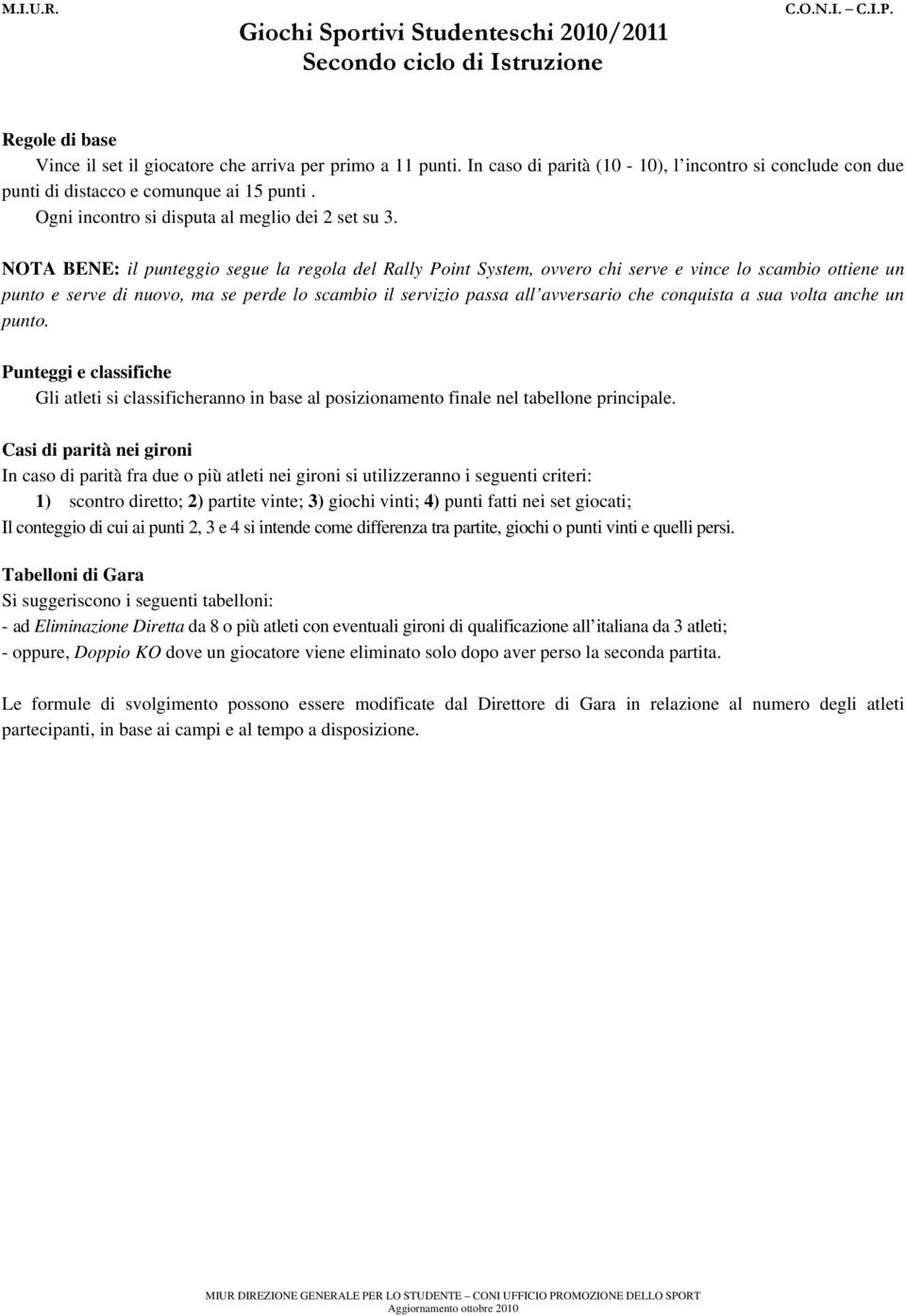 NOTA BENE: il punteggio segue la regola del Rally Point System, ovvero chi serve e vince lo scambio ottiene un punto e serve di nuovo, ma se perde lo scambio il servizio passa all avversario che