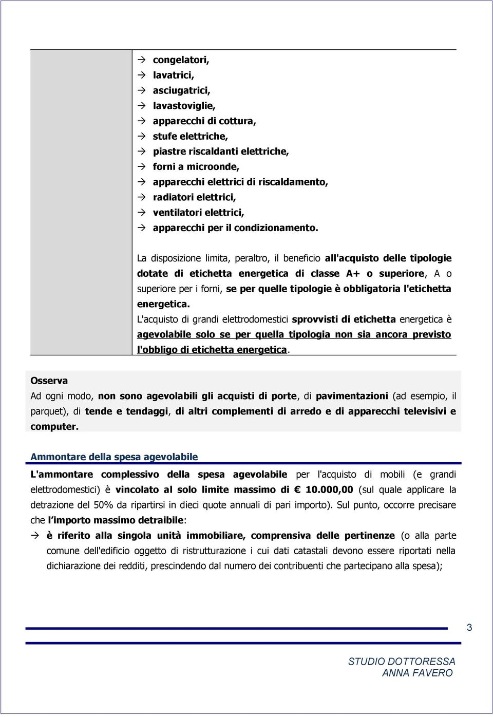 La disposizione limita, peraltro, il beneficio all'acquisto delle tipologie dotate di etichetta energetica di classe A+ o superiore, A o superiore per i forni, se per quelle tipologie è obbligatoria