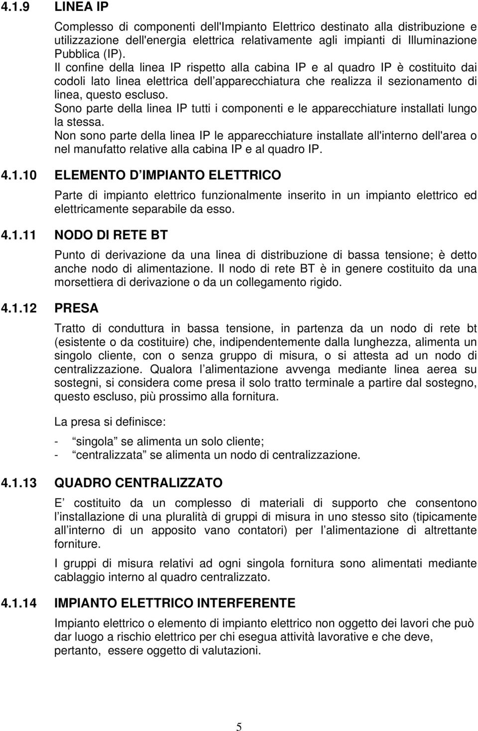 Sono parte della linea IP tutti i componenti e le apparecchiature installati lungo la stessa.