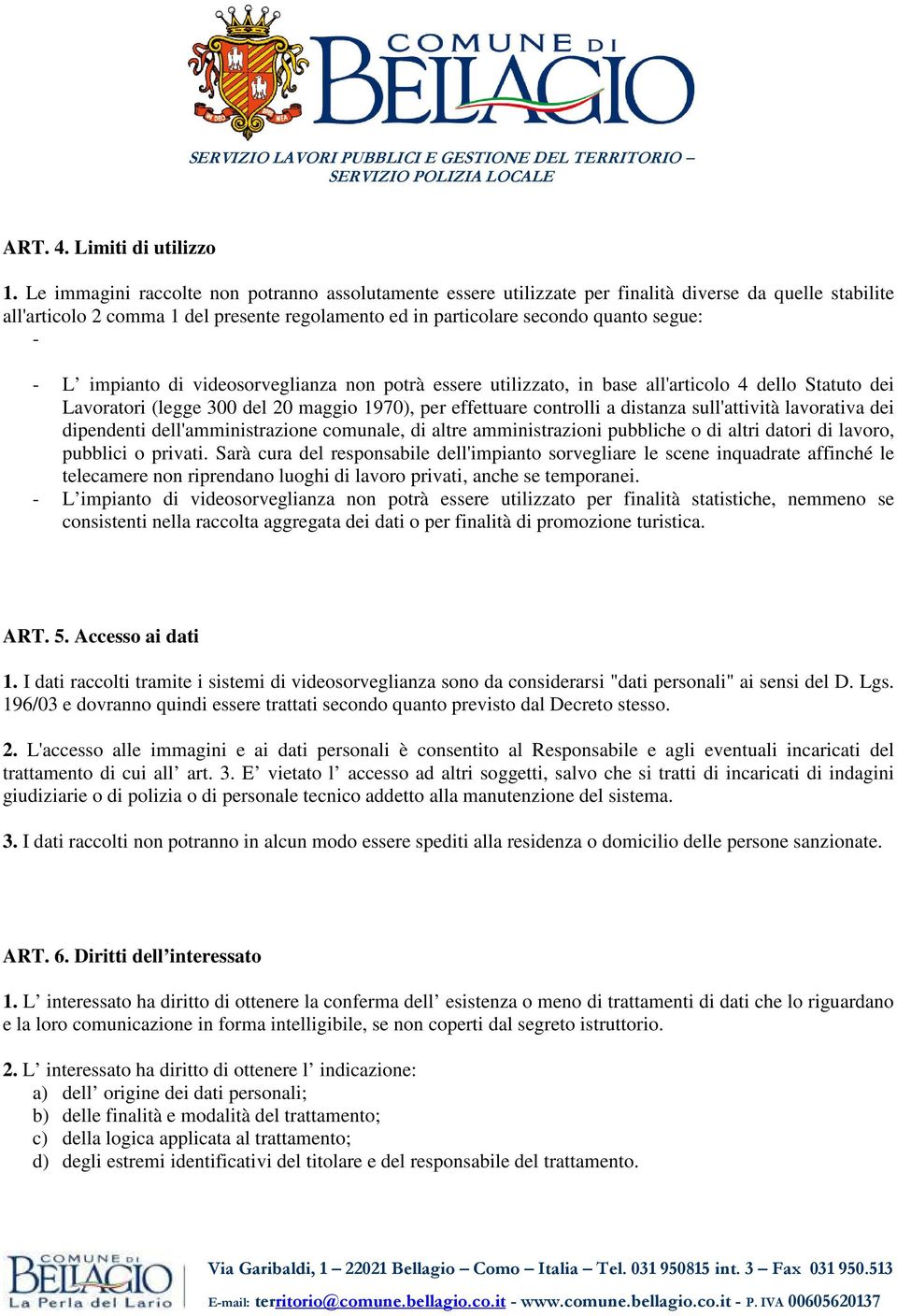 L impianto di videosorveglianza non potrà essere utilizzato, in base all'articolo 4 dello Statuto dei Lavoratori (legge 300 del 20 maggio 1970), per effettuare controlli a distanza sull'attività