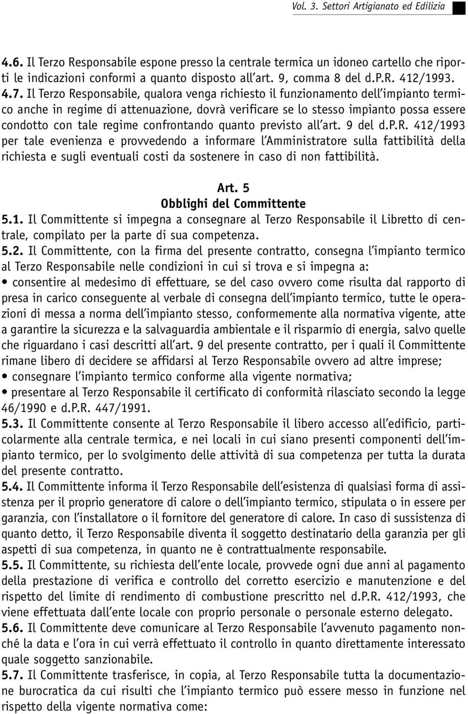 confrontando quanto previsto all art. 9 del d.p.r. 412/1993 per tale evenienza e provvedendo a informare l Amministratore sulla fattibilità della richiesta e sugli eventuali costi da sostenere in caso di non fattibilità.