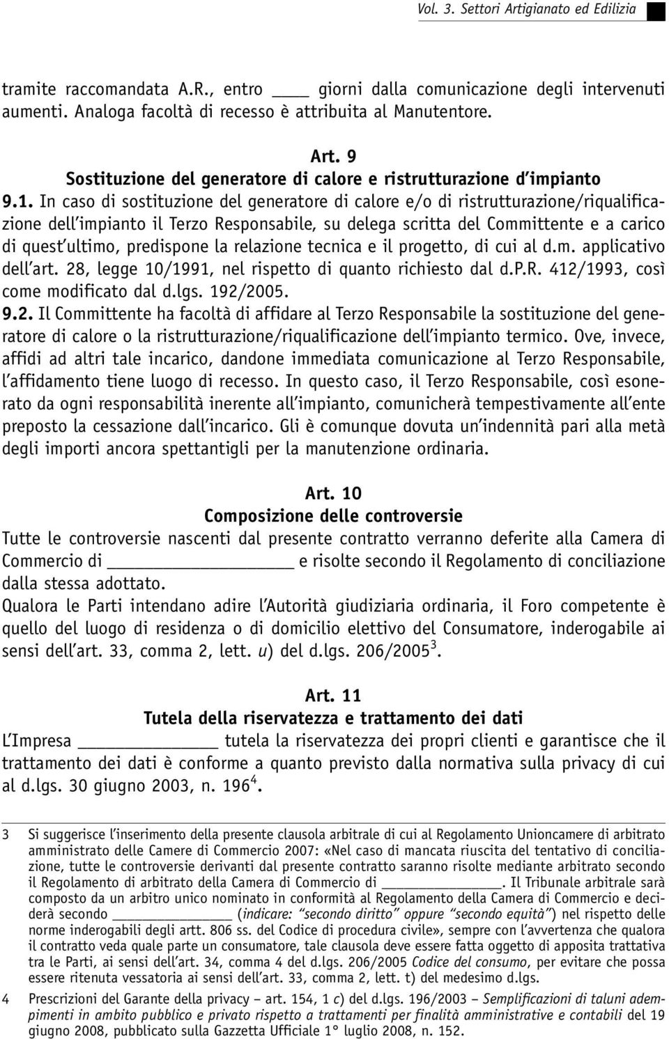 In caso di sostituzione del generatore di calore e/o di ristrutturazione/riqualificazione dell impianto il Terzo Responsabile, su delega scritta del Committente e a carico di quest ultimo, predispone