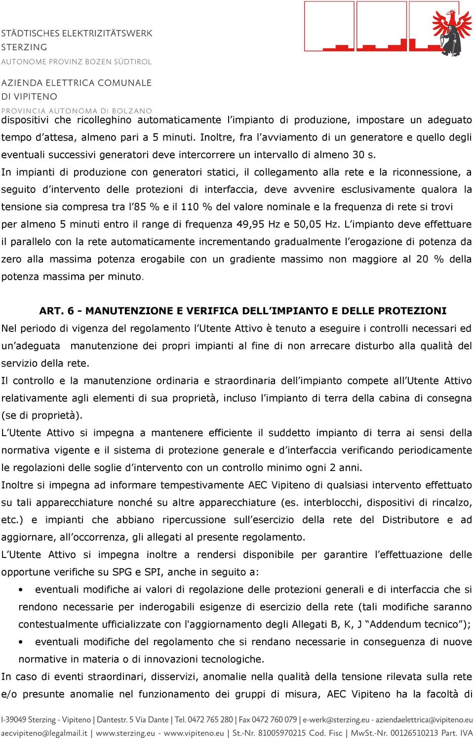 In impianti di produzione con generatori statici, il collegamento alla rete e la riconnessione, a seguito d intervento delle protezioni di interfaccia, deve avvenire esclusivamente qualora la