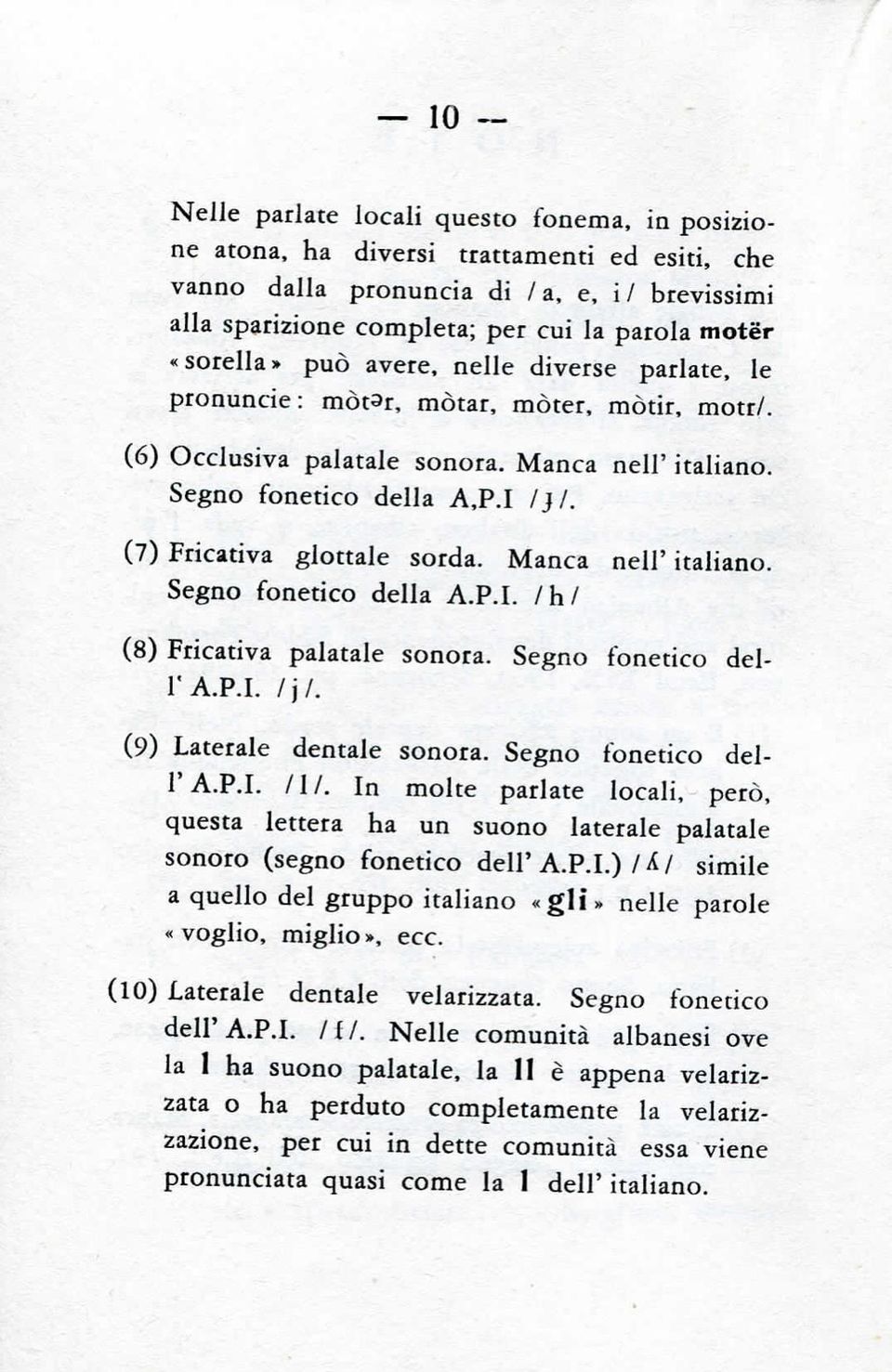 (7) Fricativa glottale sorda. Manca nell' italiano. Segno fonetico della A.P.I. Ihl (8) Fricativa palatale sonora. Segno fonetico dell'a.p.i. /)/. (9) Laterale dentale sonora. Segno fonetico dell' A.