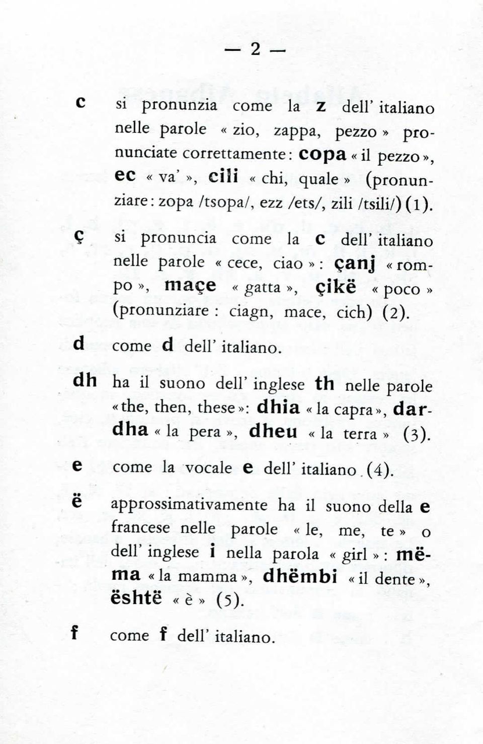 d dh come d dell'italiano. ha il suono dell' inglese th nelle parole «the, then, these»: dhìa «la capra», dardha «la pera», dheu «la terra» (3). e come la vocale e dell' italiano.