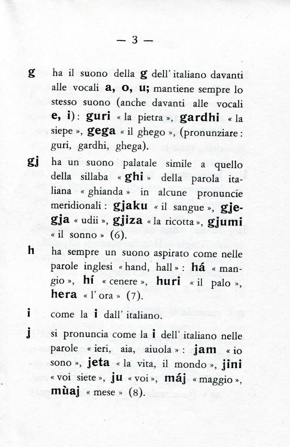 gj ha un suono palatale simile a quello della sillaba «ghì» della parola italiana «ghianda» in alcune pronuncie meridionali : gjaku «il sangue», gjcgja «udii», gjiza «la ricotta», gjumi «il