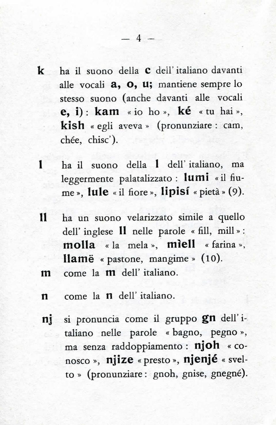 II ha un suono velarizzato simile a quello dell' inglese 11 nelle parole «fili, mill» : molla «la mela», mieli «farina», Ilamè «pastone, mangime» (lo). m come la m dell' italiano.