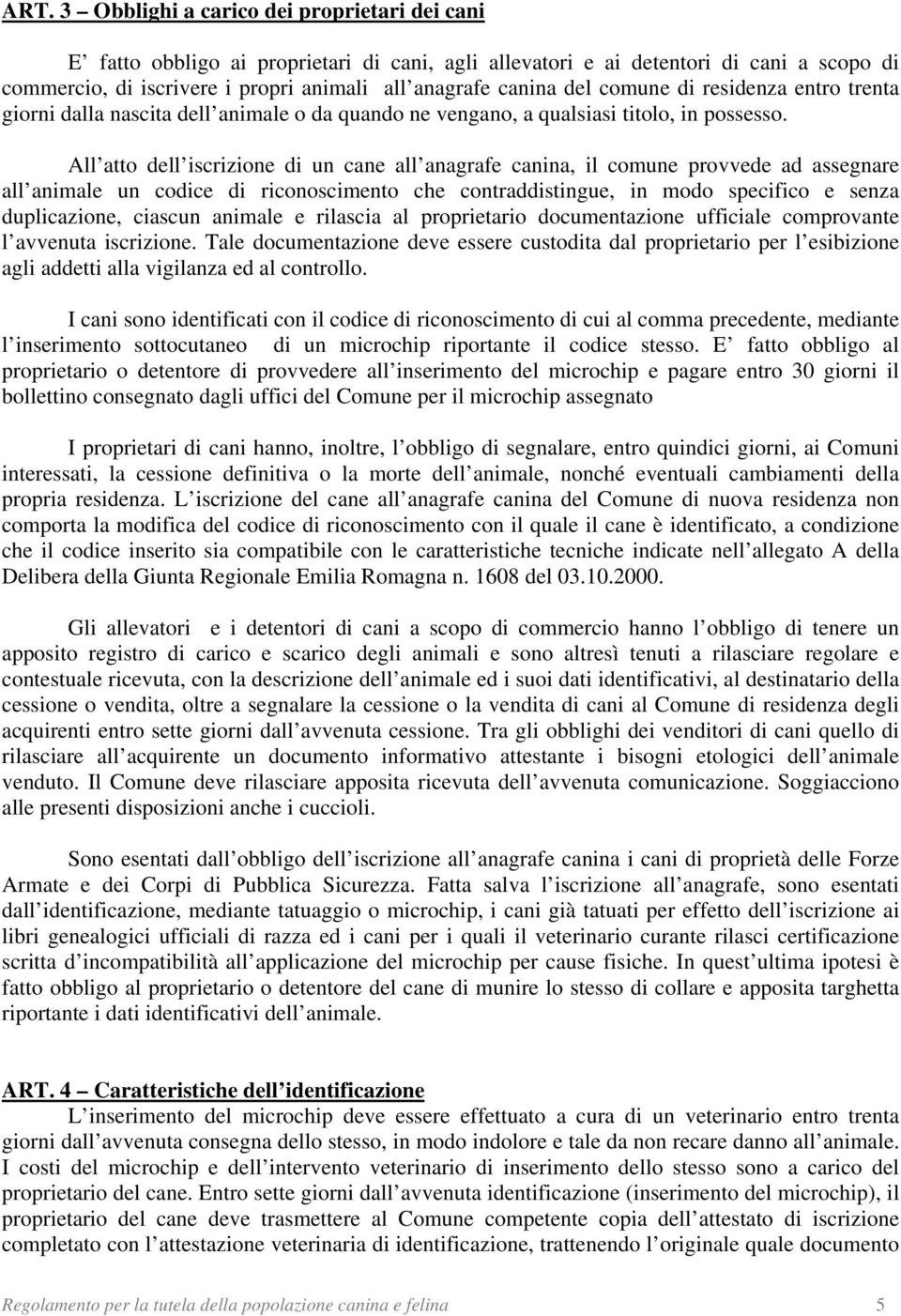 All atto dell iscrizione di un cane all anagrafe canina, il comune provvede ad assegnare all animale un codice di riconoscimento che contraddistingue, in modo specifico e senza duplicazione, ciascun