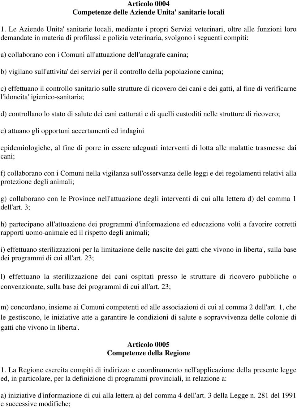 collaborano con i Comuni all'attuazione dell'anagrafe canina; b) vigilano sull'attivita' dei servizi per il controllo della popolazione canina; c) effettuano il controllo sanitario sulle strutture di