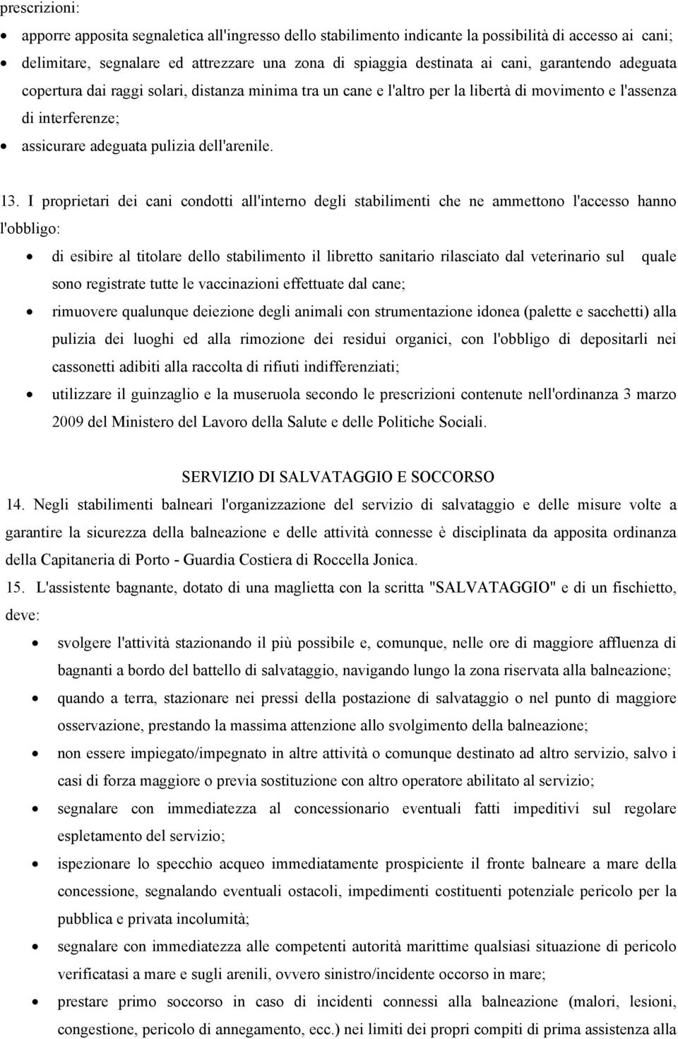 I proprietari dei cani condotti all'interno degli stabilimenti che ne ammettono l'accesso hanno l'obbligo: di esibire al titolare dello stabilimento il libretto sanitario rilasciato dal veterinario