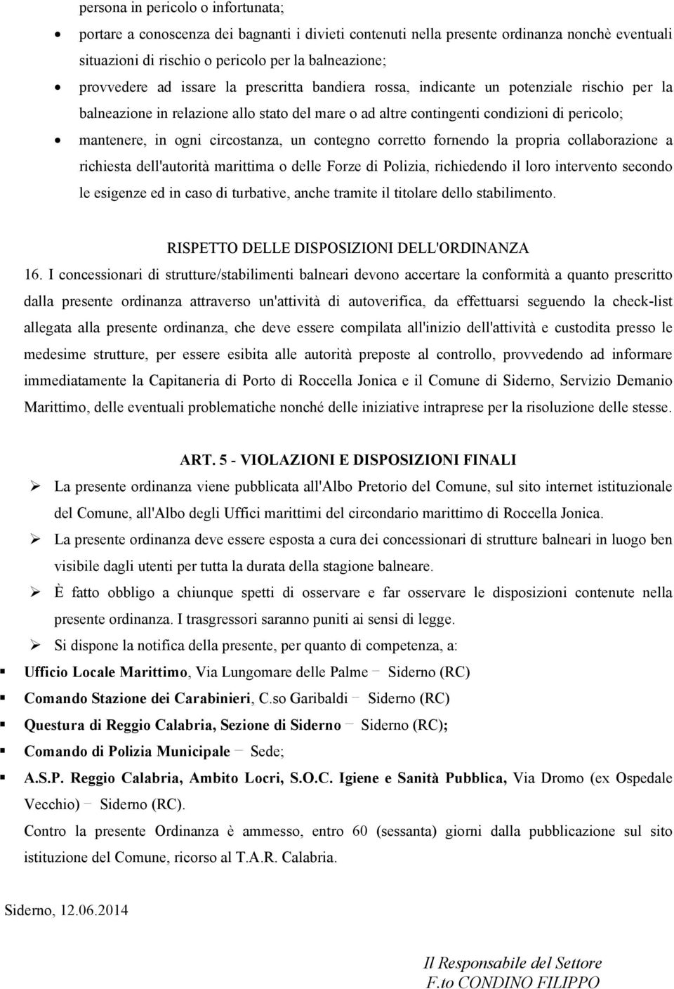 un contegno corretto fornendo la propria collaborazione a richiesta dell'autorità marittima o delle Forze di Polizia, richiedendo il loro intervento secondo le esigenze ed in caso di turbative, anche